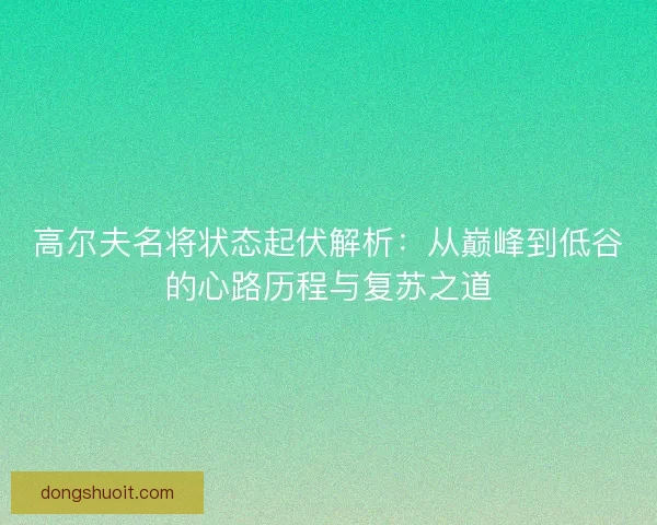 高尔夫名将状态起伏解析：从巅峰到低谷的心路历程与复苏之道